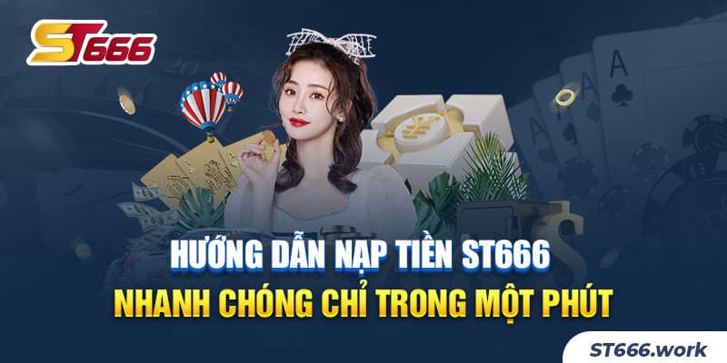 Hướng dẫn nạp tiền ST666 nhanh chóng chỉ trong một phút