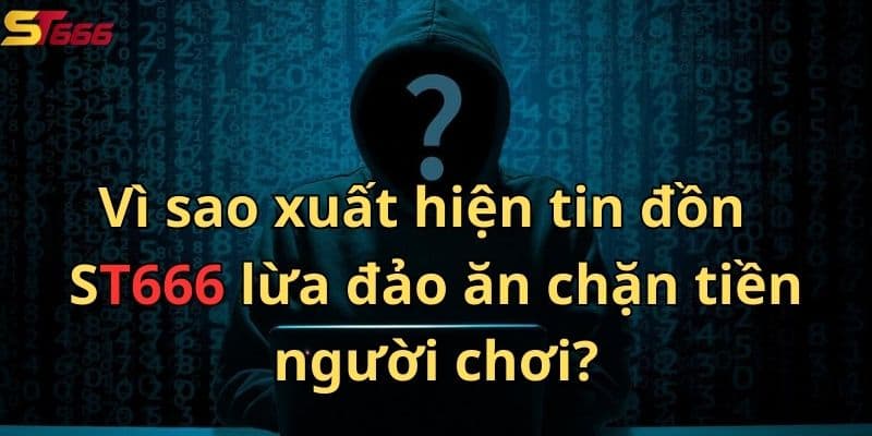 Vì sao lại xuất hiện tin đồn nhà cái ST666 lừa đảo ăn chặn tiền người chơi?