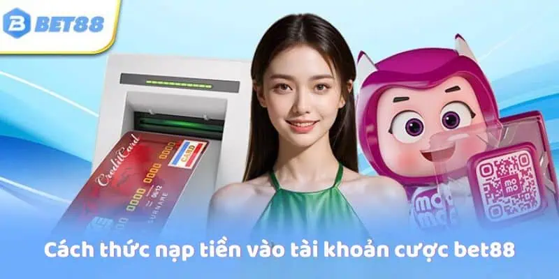 Cách thức nạp tiền vào tài khoản cược bet88